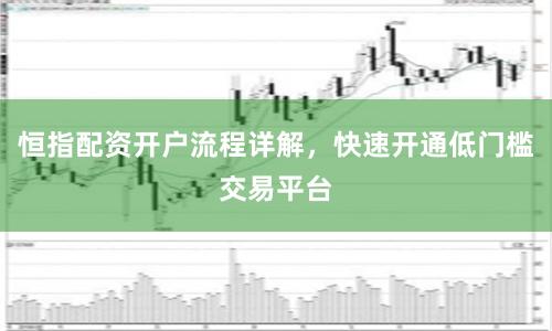 恒指配資開戶流程詳解，快速開通低門檻交易平臺