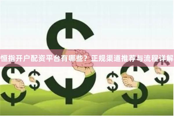 恒指開戶配資平臺有哪些？正規渠道推薦與流程詳解