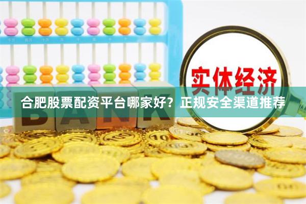 合肥股票配資平臺哪家好？正規安全渠道推薦