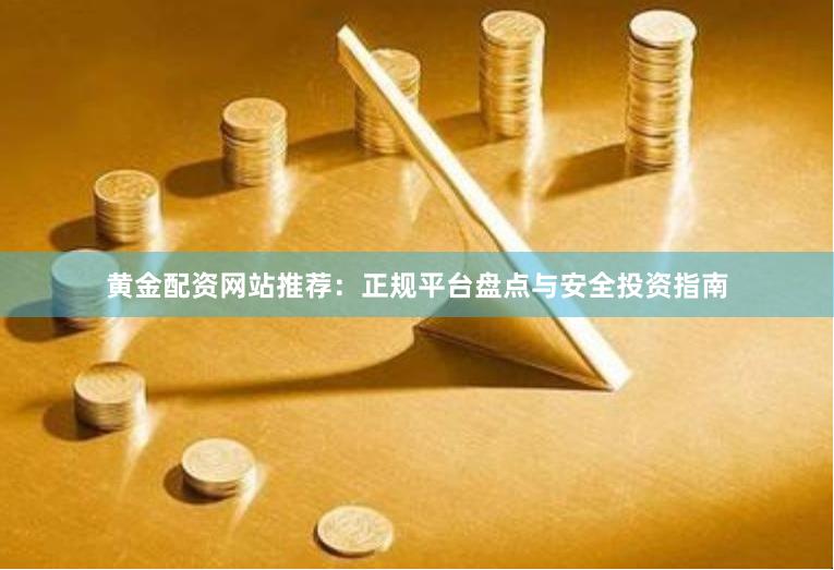 黃金配資網站推薦：正規平臺盤點與安全投資指南