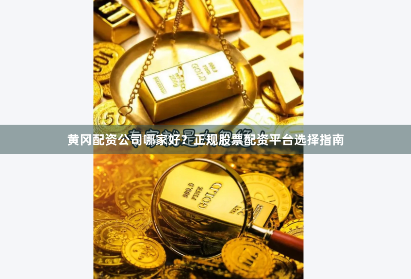 黃岡配資公司哪家好？正規股票配資平臺選擇指南