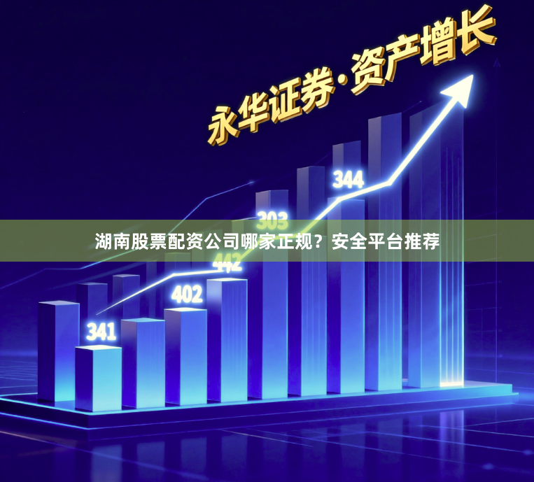湖南股票配資公司哪家正規？安全平臺推薦