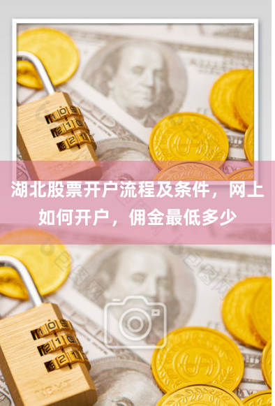 湖北股票開戶流程及條件，網上如何開戶，傭金最低多少