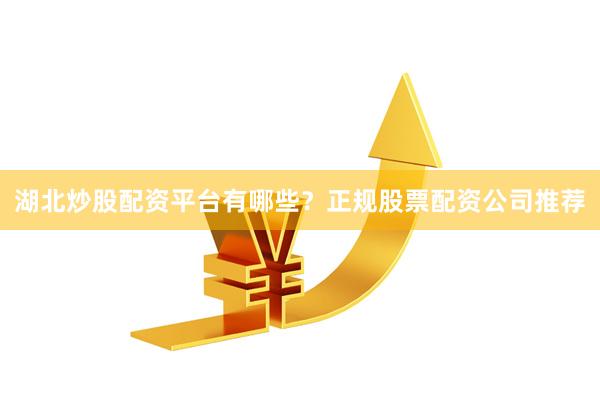 湖北炒股配資平臺有哪些？正規股票配資公司推薦