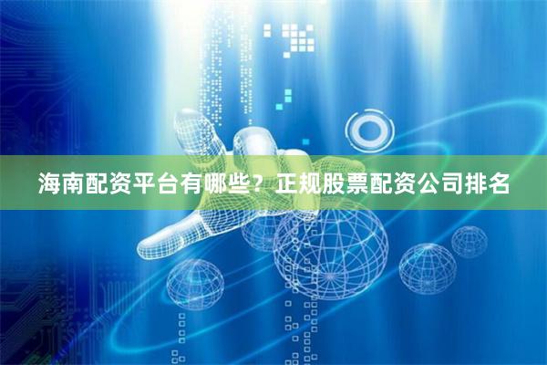 海南配資平臺有哪些？正規股票配資公司排名